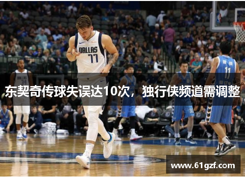 东契奇传球失误达10次，独行侠频道需调整