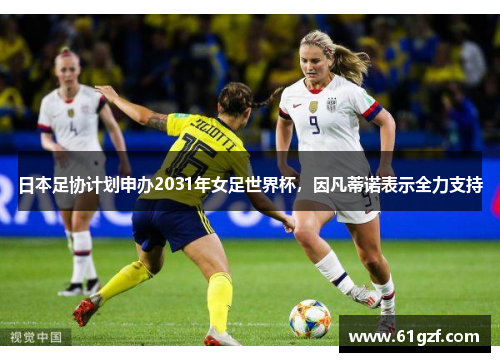 日本足协计划申办2031年女足世界杯，因凡蒂诺表示全力支持